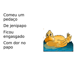 Comeu um pedaço De jenipapo Ficou engasgado Com dor no papo