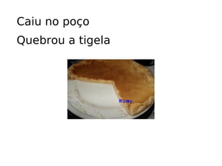 Caiu no poço Quebrou a tigela