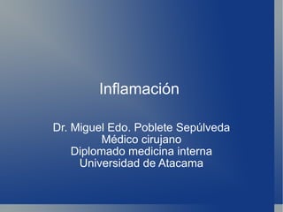Inflamación  Dr. Miguel Edo. Poblete Sepúlveda Médico cirujano Diplomado medicina interna Universidad de Atacama 