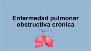 Enfermedad pulmonar
obstructiva crónica
Equipo 1
 