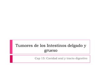 Tumores de los Intestinos delgado y
grueso
Cap 15: Cavidad oral y tracto digestivo

 