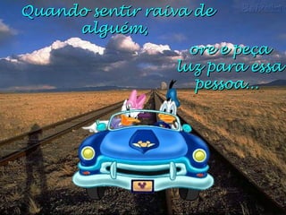 Quando sentir raiva deQuando sentir raiva de
alguém,alguém,
ore e peçaore e peça
luz para essaluz para essa
pessoa...pessoa...
 