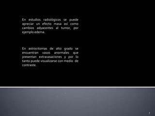 ASTROCITOMAS FIBRILARES(difusos) Y GLIOBLASTOMA80 % de los tumores primarios.