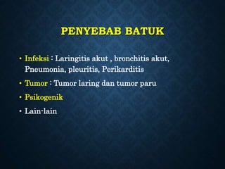 PENYEBAB BATUK
• Infeksi : Laringitis akut , bronchitis akut,
Pneumonia, pleuritis, Perikarditis
• Tumor : Tumor laring dan tumor paru
• Psikogenik
• Lain-lain
 