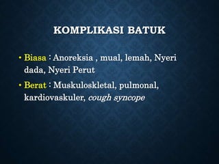 KOMPLIKASI BATUK
• Biasa : Anoreksia , mual, lemah, Nyeri
dada, Nyeri Perut
• Berat : Muskuloskletal, pulmonal,
kardiovaskuler, cough syncope
 