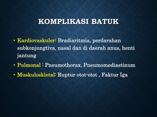 KOMPLIKASI BATUK
• Kardiovaskuler: Bradiaritmia, perdarahan
subkonjungtiva, nasal dan di daerah anus, henti
jantung
• Pulmonal : Pneumothorax, Pneumomediastinum
• Muskuloskletal: Ruptur otot-otot , Faktur Iga
 