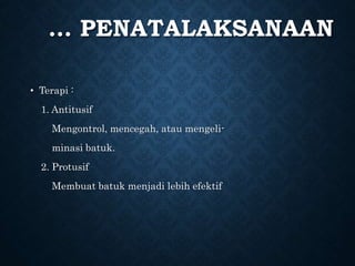 … PENATALAKSANAAN
• Terapi :
1. Antitusif
Mengontrol, mencegah, atau mengeli-
minasi batuk.
2. Protusif
Membuat batuk menjadi lebih efektif
 