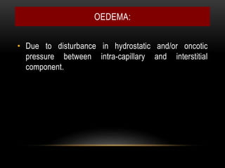 OEDEMA:
• Due to disturbance in hydrostatic and/or oncotic
pressure between intra-capillary and interstitial
component.
 