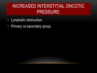 INCREASED INTERSTITIAL ONCOTIC
PRESSURE:
• Lymphatic obstruction:
• Primary vs secondary group.
 