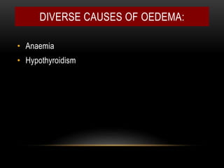 DIVERSE CAUSES OF OEDEMA:
• Anaemia
• Hypothyroidism
 