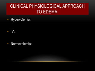 CLINICAL PHYSIOLOGICAL APPROACH
TO EDEMA:
• Hypervolemia:
• Vs
• Normovolemia:
 