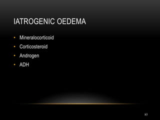 85
IATROGENIC OEDEMA
• Mineralocorticoid
• Corticosteroid
• Androgen
• ADH
 