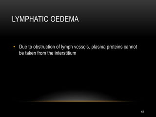 88
LYMPHATIC OEDEMA
• Due to obstruction of lymph vessels, plasma proteins cannot
be taken from the interstitium
 