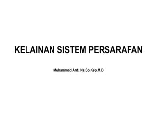 KELAINAN SISTEM PERSARAFAN
Muhammad Ardi, Ns.Sp.Kep.M.B
 