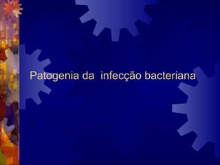 Patogenia da infecção bacteriana
 