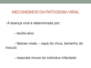 MECANISMOS DA PATOGENIAVIRAL
• A doença viral é determinada por:
- tecido-alvo
- fatores virais: - cepa do vírus, tamanho do
inoculo
- resposta imune do individuo infectado
 