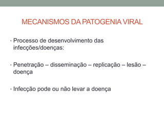 MECANISMOS DA PATOGENIAVIRAL
• Processo de desenvolvimento das
infecções/doenças:
• Penetração – disseminação – replicação – lesão –
doença
• Infecção pode ou não levar a doença
 