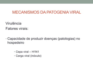 MECANISMOS DA PATOGENIAVIRAL
Virulência
Fatores virais:
• Capacidade de produzir doenças (patologias) no
hospedeiro
• Cepa viral – H1N1
• Carga viral (inóculo)
 