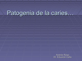 Patogenia de la caries…Patogenia de la caries…
Andrés RosaAndrés Rosa
Dr. Eduardo CelisDr. Eduardo Celis
 