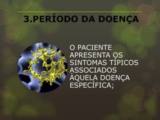3.PERÍODO DA DOENÇA


       O PACIENTE
       APRESENTA OS
       SINTOMAS TÍPICOS
       ASSOCIADOS
       ÀQUELA DOENÇA
       ESPECÍFICA;
 