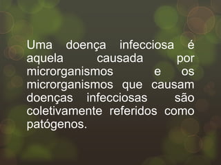 Uma doença infecciosa é
aquela      causada       por
microrganismos         e   os
microrganismos que causam
doenças infecciosas       são
coletivamente referidos como
patógenos.
 