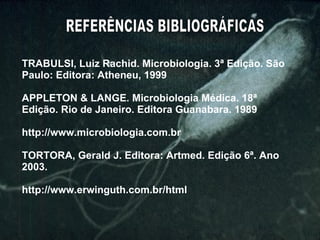 REFERÊNCIAS BIBLIOGRÁFICAS TRABULSI, Luiz Rachid. Microbiologia.  3ª Edição. São Paulo: Editora: Atheneu, 1999   APPLETON & LANGE.  Microbiologia Médica. 18ª Edição. Rio de Janeiro. Editora Guanabara. 1989  http://www.microbiologia.com.br   TORTORA, Gerald J. Editora: Artmed. Edição 6ª. Ano 2003. http://www.erwinguth.com.br/html 