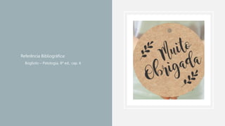 • Referência Bibliográfica:
• Bogliolo – Patologia, 8ª ed., cap. 6
 