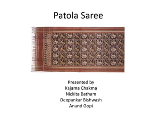 Patola Saree
Presented by
Kajama Chakma
Nickita Batham
Deepankar Bishwash
Anand Gopi
 
