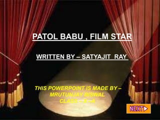 PATOL BABU , FILM STAR
PATOL BABU, FILM STAR
   WRITTEN BY – SATYAJIT RAY
          MADE BY-
      MRUTUNJAY BISWAL
         CLASS –X-A
  THIS POWERPOINT IS MADE BY –
       MRUTUNJAY BISWAL
          CLASS – X –A
 