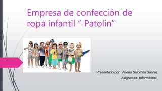 Empresa de confección de
ropa infantil “ Patolin”
Presentado por: Valeria Salomón Suarez
Asignatura: Informática I
 