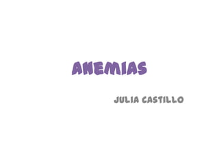 Anemias
Julia Castillo
 