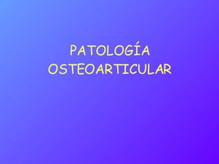 PATOLOGÍA OSTEOARTICULAR 