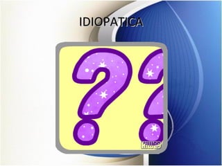 IDIOPATICAIDIOPATICA
 