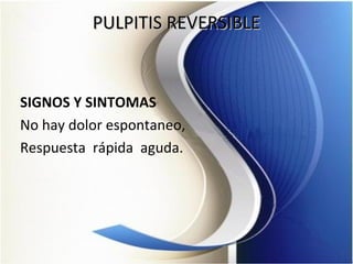 PULPITIS REVERSIBLEPULPITIS REVERSIBLE
SIGNOS Y SINTOMAS
No hay dolor espontaneo,
Respuesta rápida aguda.
 