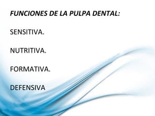 FUNCIONES DE LA PULPA DENTAL:
SENSITIVA.
NUTRITIVA.
FORMATIVA.
DEFENSIVA
 