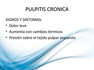 PULPITIS CRONICAPULPITIS CRONICA
SIGNOS Y SINTOMAS:
• Dolor leve
• Aumenta con cambios térmicos
• Presión sobre el tejido pulpar expuesto
 