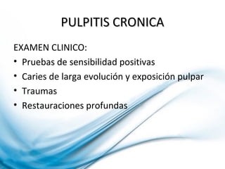 PULPITIS CRONICAPULPITIS CRONICA
EXAMEN CLINICO:
• Pruebas de sensibilidad positivas
• Caries de larga evolución y exposición pulpar
• Traumas
• Restauraciones profundas
 