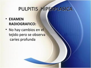 PULPITIS HIPERPLASICAPULPITIS HIPERPLASICA
• EXAMEN
RADIOGRAFICO:
• No hay cambios en el
tejido pero se observa
caries profunda
 