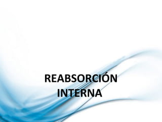 REABSORCIÓN
INTERNA
 