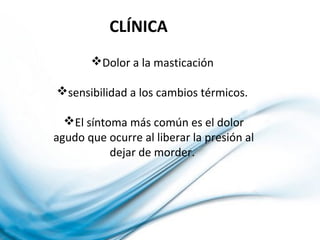 Dolor a la masticación
sensibilidad a los cambios térmicos.
El síntoma más común es el dolor
agudo que ocurre al liberar la presión al
dejar de morder.
CLÍNICA
 