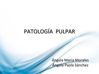 PATOLOGÍA PULPARPATOLOGÍA PULPAR
Ángela María Morales
Ángela Paola Sánchez
 