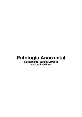 Patología Anorrectal
   Luis Eduardo Sànchez Jimènez
         Cs. San José Norte
 
