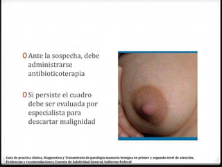 Pruebas diagnosticas
0 Ultrasonido (recomendado
en mujeres menores de 35
años).
0 En el ultrasonido y
mamografía, las mama...