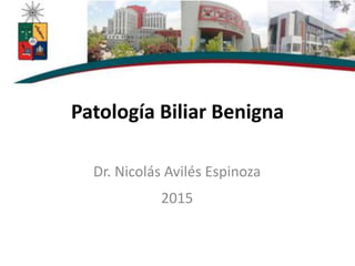 Patología Biliar Benigna
Dr. Nicolás Avilés Espinoza
2015
 