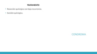 CONDROMA
TRATAMIENTO
▪ Resección quirúrgica con baja recurrencia.
▪ Excisión quirúrgica.
 