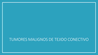 TUMORES MALIGNOS DE TEJIDO CONECTIVO
 