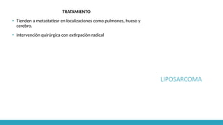 LIPOSARCOMA
TRATAMIENTO
▪ Tienden a metastatizar en localizaciones como pulmones, hueso y
cerebro.
▪ Intervención quirúrgica con extirpación radical
 