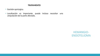 HEMANGIO-
ENDOTELIOMA
TRATAMIENTO
▪ Excisión quirúrgica.
▪ Localización es importante, puede incluso necesitar una
amputación de la parte afectada.
 