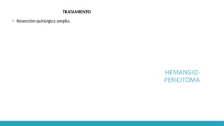 HEMANGIO-
PERICITOMA
TRATAMIENTO
▪ Resección quirúrgica amplia.
 