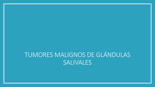TUMORES MALIGNOS DE GLÁNDULAS
SALIVALES
 